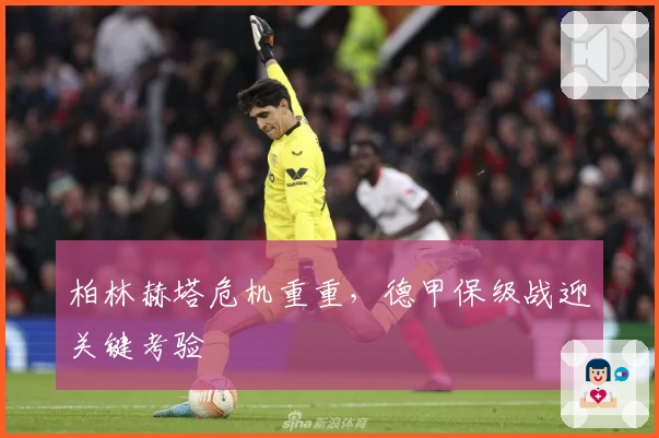 柏林赫塔危机重重，德甲保级战迎关键考验