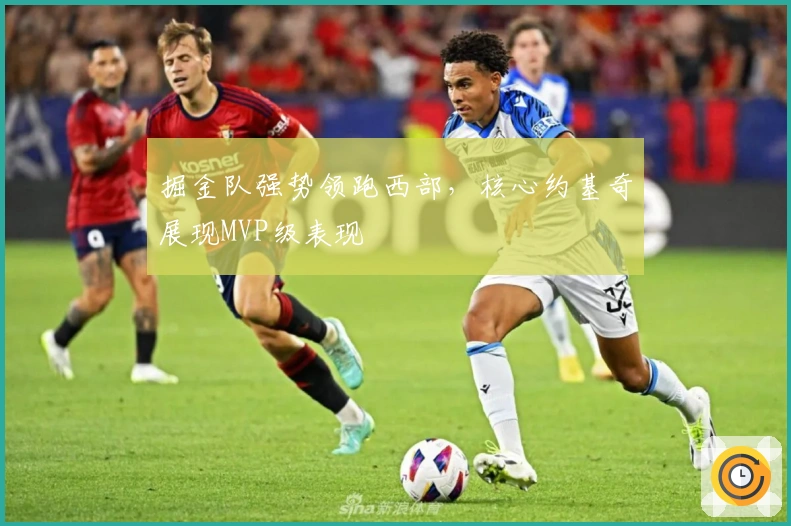 掘金队强势领跑西部，核心约基奇展现MVP级表现