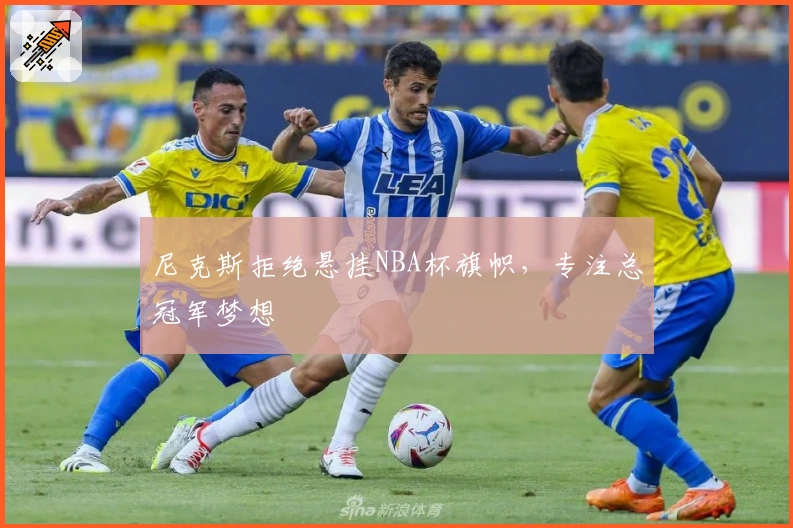 尼克斯拒绝悬挂NBA杯旗帜，专注总冠军梦想