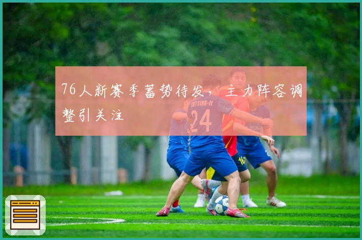 76人新赛季蓄势待发，主力阵容调整引关注