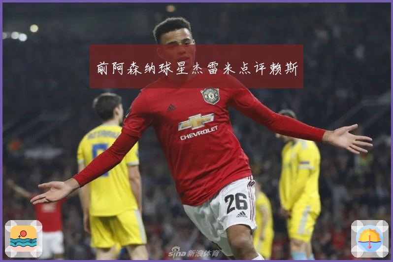 前阿森纳球星杰雷米点评赖斯