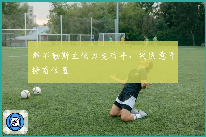 那不勒斯主场力克对手,巩固意甲榜首位置