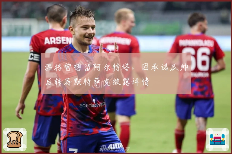 温格曾想留阿尔特塔，因承诺瓜帅后转荐默特萨克披露详情