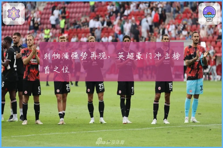 利物浦强势再现，英超豪门冲击榜首之位